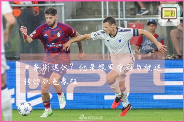 里弗斯退休？他是绿军夺冠与被逆转的双重象征