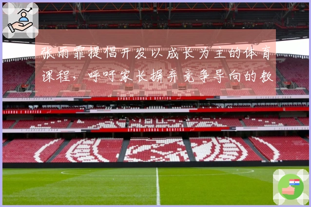 张雨霏提倡开发以成长为主的体育课程，呼吁家长摒弃竞争导向的教育方式。