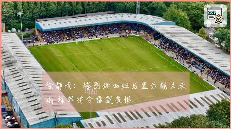 徐静雨：塔图姆回归后显示能力未减 绿军将令雷霆畏惧