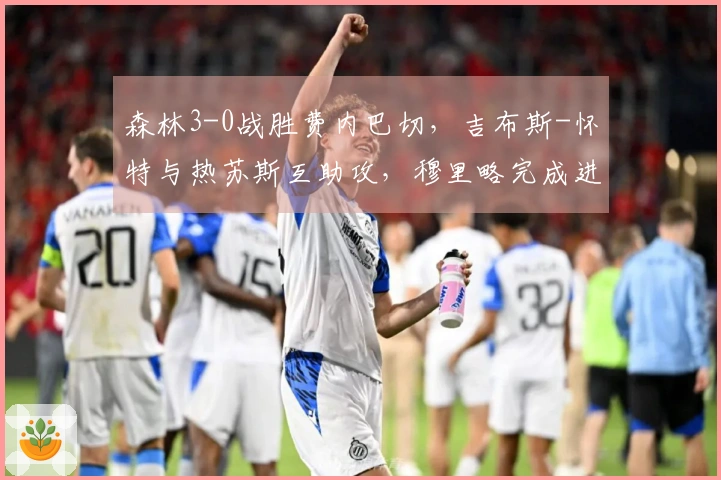 森林3-0战胜费内巴切，吉布斯-怀特与热苏斯互助攻，穆里略完成进球