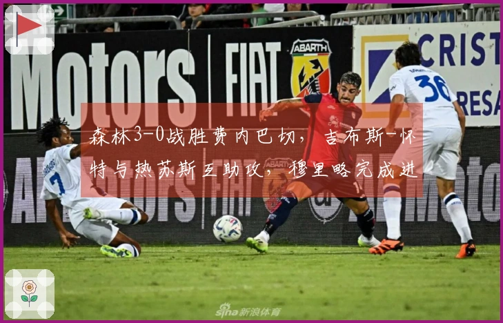 森林3-0战胜费内巴切，吉布斯-怀特与热苏斯互助攻，穆里略完成进球