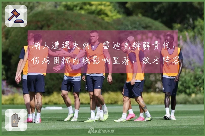 湖人遭遇失利，雷迪克辩解责任，伤病困扰内线影响显著，敌方阵容同样薄弱