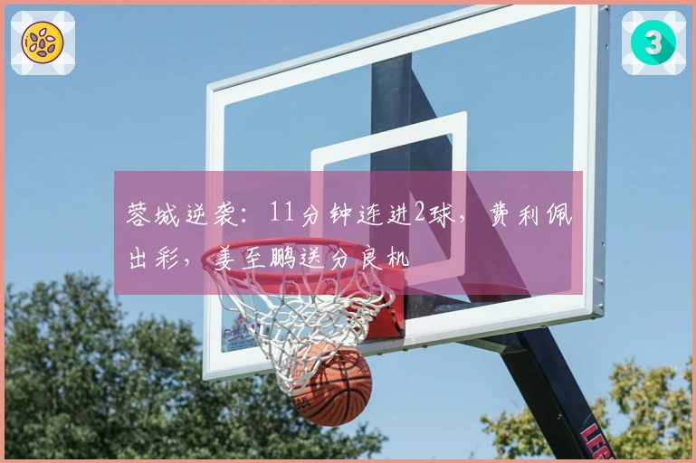 蓉城逆袭：11分钟连进2球，费利佩出彩，姜至鹏送分良机