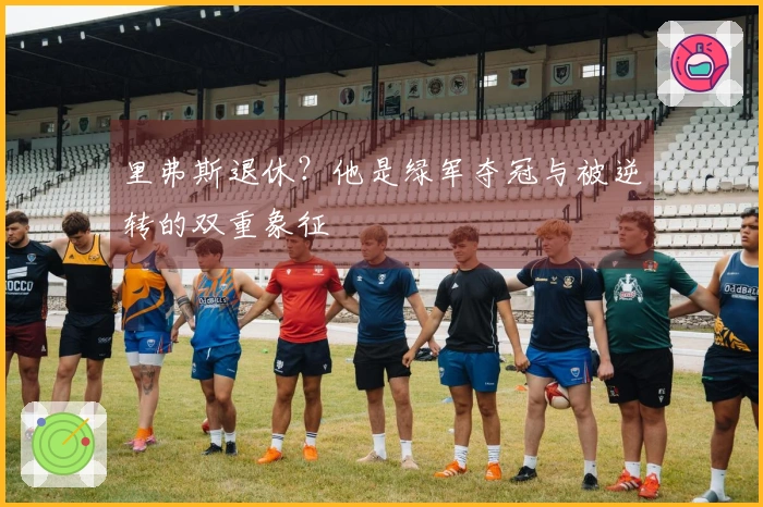 里弗斯退休？他是绿军夺冠与被逆转的双重象征