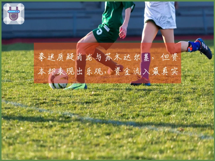 拳迷质疑肖龙与苏木达尔基，但资本却表现出乐观，资金流入最真实