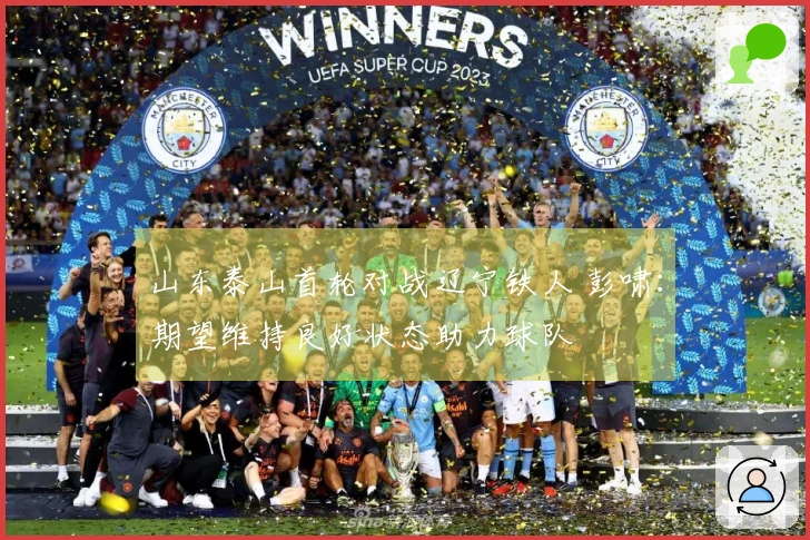 山东泰山首轮对战辽宁铁人 彭啸：期望维持良好状态助力球队