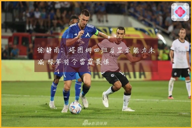 徐静雨：塔图姆回归后显示能力未减 绿军将令雷霆畏惧