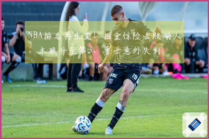 NBA排名再生变！掘金惊险击败湖人，木狼升至第3，勇士意外失利
