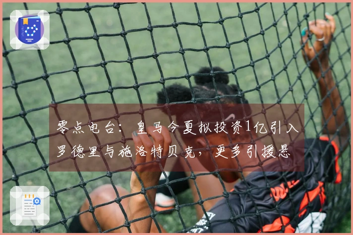 零点电台：皇马今夏拟投资1亿引入罗德里与施洛特贝克，更多引援悬而未决