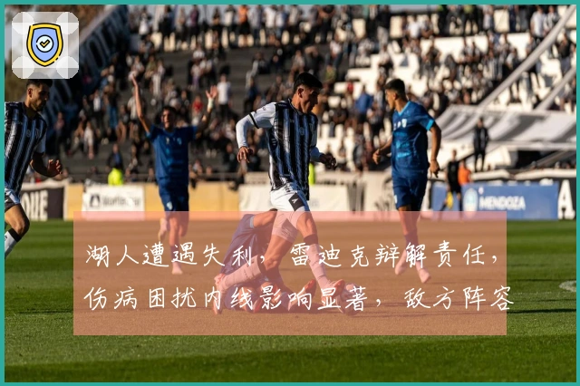 湖人遭遇失利，雷迪克辩解责任，伤病困扰内线影响显著，敌方阵容同样薄弱