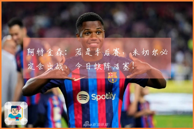 阿特金森：若是季后赛，米切尔必定会出战，今日缺阵活塞！