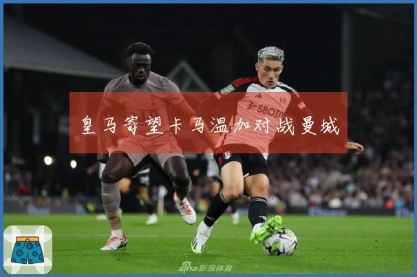 皇马寄望卡马温加对战曼城